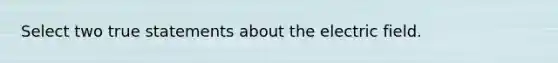 Select two true statements about the electric field.