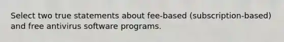 Select two true statements about fee-based (subscription-based) and free antivirus software programs.