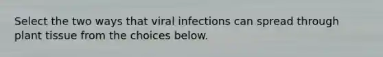 Select the two ways that viral infections can spread through plant tissue from the choices below.