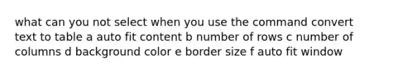 what can you not select when you use the command convert text to table a auto fit content b number of rows c number of columns d background color e border size f auto fit window