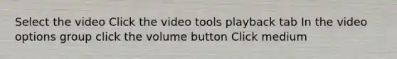 Select the video Click the video tools playback tab In the video options group click the volume button Click medium