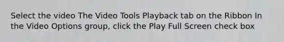 Select the video The Video Tools Playback tab on the Ribbon In the Video Options group, click the Play Full Screen check box