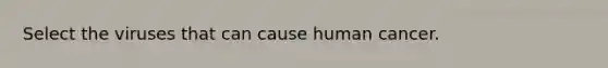 Select the viruses that can cause human cancer.