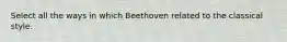 Select all the ways in which Beethoven related to the classical style.