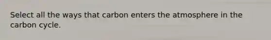 Select all the ways that carbon enters the atmosphere in the carbon cycle.