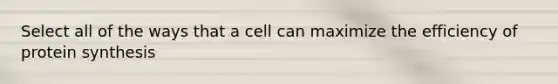 Select all of the ways that a cell can maximize the efficiency of <a href='https://www.questionai.com/knowledge/kVyphSdCnD-protein-synthesis' class='anchor-knowledge'>protein synthesis</a>