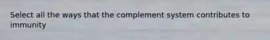 Select all the ways that the complement system contributes to immunity