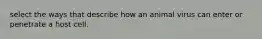 select the ways that describe how an animal virus can enter or penetrate a host cell.