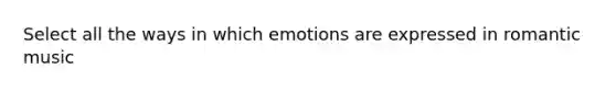 Select all the ways in which emotions are expressed in romantic music