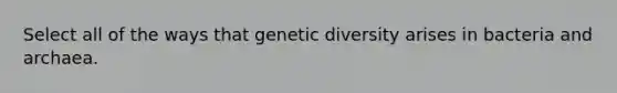 Select all of the ways that genetic diversity arises in bacteria and archaea.