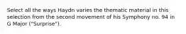 Select all the ways Haydn varies the thematic material in this selection from the second movement of his Symphony no. 94 in G Major ("Surprise").