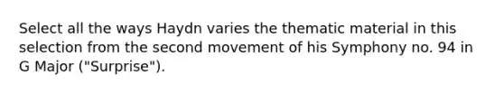 Select all the ways Haydn varies the thematic material in this selection from the second movement of his Symphony no. 94 in G Major ("Surprise").