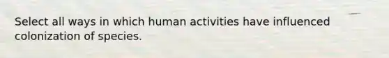 Select all ways in which human activities have influenced colonization of species.