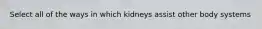 Select all of the ways in which kidneys assist other body systems