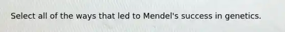 Select all of the ways that led to Mendel's success in genetics.