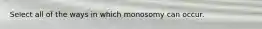 Select all of the ways in which monosomy can occur.