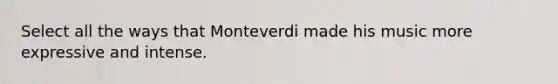 Select all the ways that Monteverdi made his music more expressive and intense.