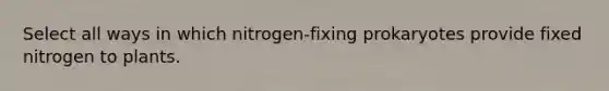 Select all ways in which nitrogen-fixing prokaryotes provide fixed nitrogen to plants.