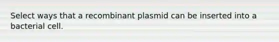 Select ways that a recombinant plasmid can be inserted into a bacterial cell.