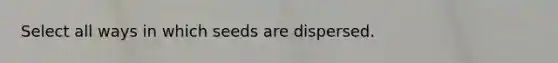 Select all ways in which seeds are dispersed.