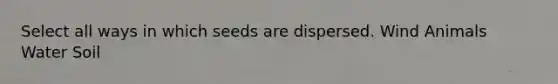 Select all ways in which seeds are dispersed. Wind Animals Water Soil