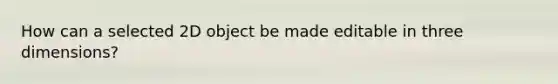 How can a selected 2D object be made editable in three dimensions?