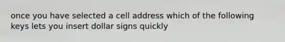 once you have selected a cell address which of the following keys lets you insert dollar signs quickly