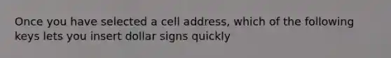 Once you have selected a cell address, which of the following keys lets you insert dollar signs quickly