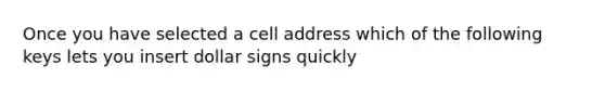 Once you have selected a cell address which of the following keys lets you insert dollar signs quickly