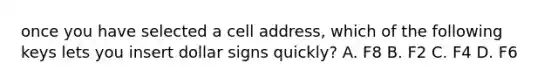 once you have selected a cell address, which of the following keys lets you insert dollar signs quickly? A. F8 B. F2 C. F4 D. F6