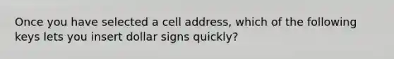 Once you have selected a cell address, which of the following keys lets you insert dollar signs quickly?