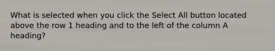 What is selected when you click the Select All button located above the row 1 heading and to the left of the column A heading?