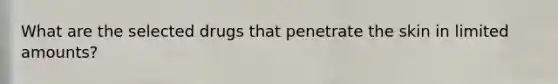 What are the selected drugs that penetrate the skin in limited amounts?