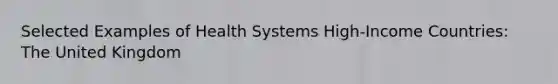 Selected Examples of Health Systems​ High-Income Countries​: The United Kingdom​