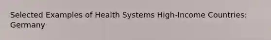 Selected Examples of Health Systems​ High-Income Countries​: Germany