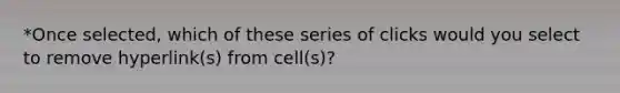 *Once selected, which of these series of clicks would you select to remove hyperlink(s) from cell(s)?