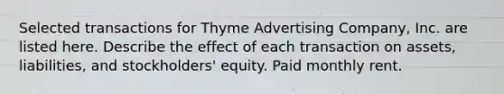 Selected transactions for Thyme Advertising Company, Inc. are listed here. Describe the effect of each transaction on assets, liabilities, and stockholders' equity. Paid monthly rent.