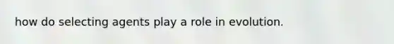 how do selecting agents play a role in evolution.