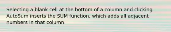 Selecting a blank cell at the bottom of a column and clicking AutoSum inserts the SUM function, which adds all adjacent numbers in that column.