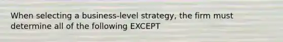 When selecting a business-level strategy, the firm must determine all of the following EXCEPT