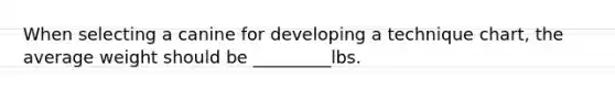 When selecting a canine for developing a technique chart, the average weight should be _________lbs.