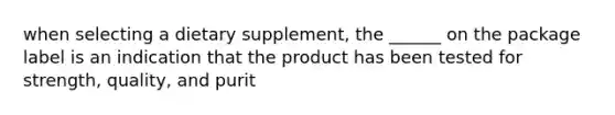 when selecting a dietary supplement, the ______ on the package label is an indication that the product has been tested for strength, quality, and purit