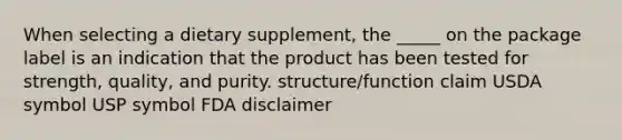 When selecting a dietary supplement, the _____ on the package label is an indication that the product has been tested for strength, quality, and purity. structure/function claim USDA symbol USP symbol FDA disclaimer