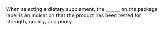 When selecting a dietary supplement, the ______ on the package label is an indication that the product has been tested for strength, quality, and purity.