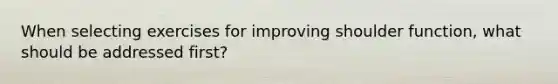 When selecting exercises for improving shoulder function, what should be addressed first?