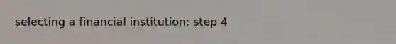 selecting a financial institution: step 4