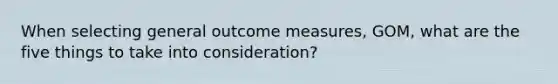 When selecting general outcome measures, GOM, what are the five things to take into consideration?