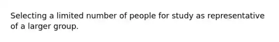 Selecting a limited number of people for study as representative of a larger group.