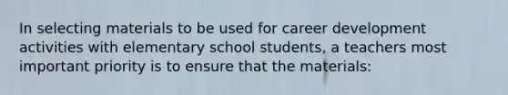 In selecting materials to be used for career development activities with elementary school students, a teachers most important priority is to ensure that the materials: