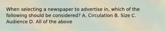 When selecting a newspaper to advertise in, which of the following should be considered? A. Circulation B. Size C. Audience D. All of the above